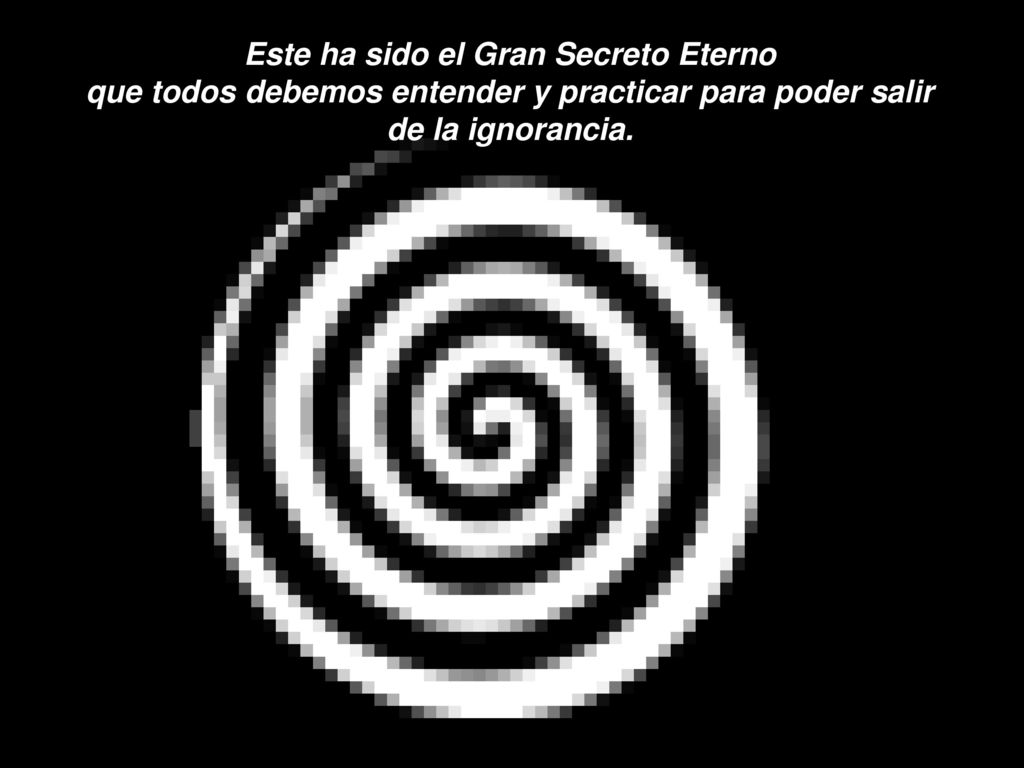 Este ha sido el Gran Secreto Eterno que todos debemos entender y practicar para poder salir de la ignorancia.