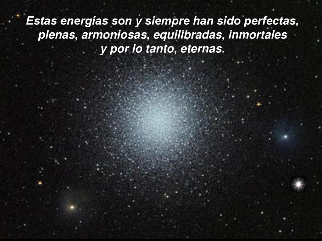 Estas energías son y siempre han sido perfectas, plenas, armoniosas, equilibradas, inmortales y por lo tanto, eternas.