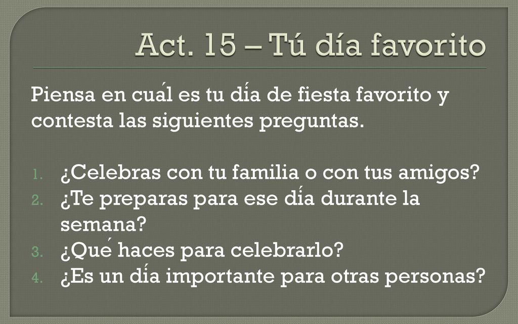 Act. 15 – Tú día favorito Piensa en cuál es tu día de fiesta favorito y contesta las siguientes preguntas.