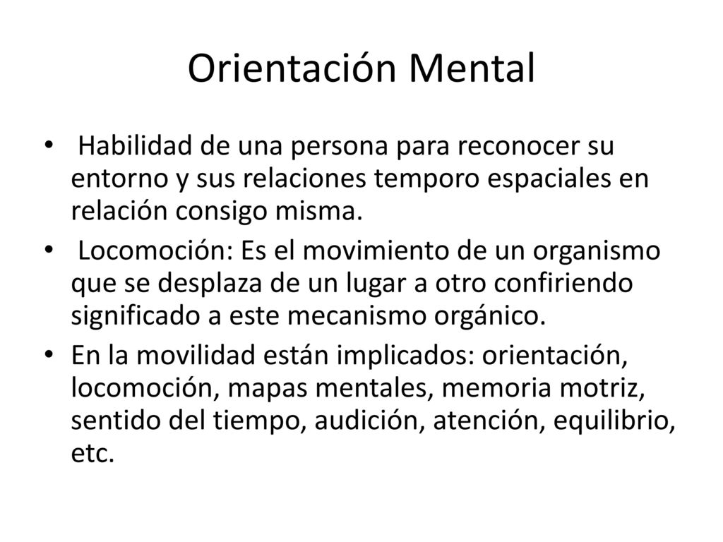 Orientación Mental Habilidad de una persona para reconocer su entorno y sus relaciones temporo espaciales en relación consigo misma.