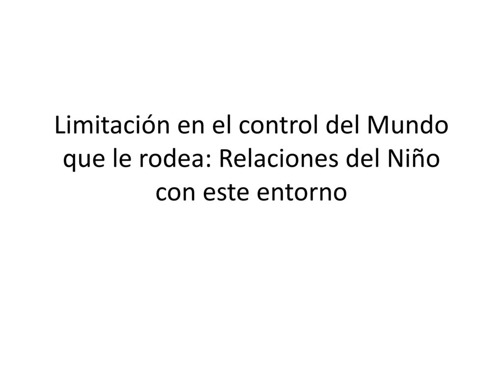 Limitación en el control del Mundo que le rodea: Relaciones del Niño con este entorno