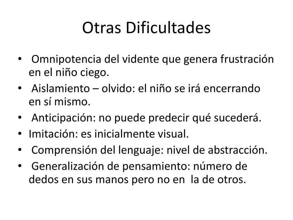 Otras Dificultades Omnipotencia del vidente que genera frustración en el niño ciego. Aislamiento – olvido: el niño se irá encerrando en sí mismo.