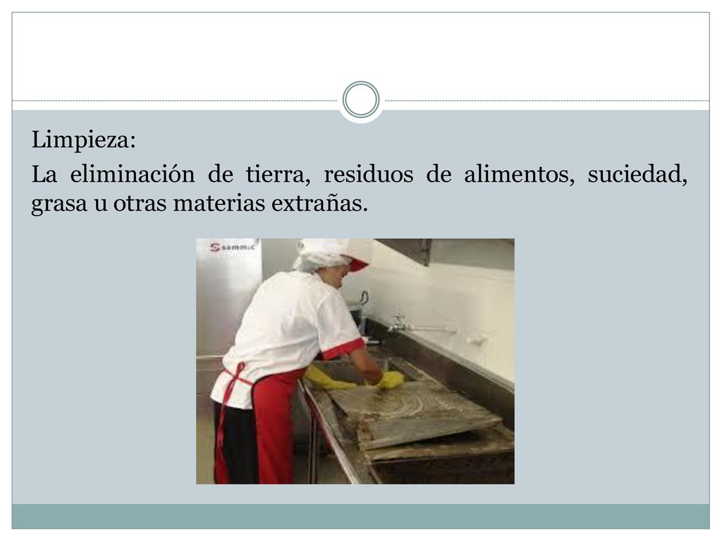 Limpieza: La eliminación de tierra, residuos de alimentos, suciedad, grasa u otras materias extrañas.