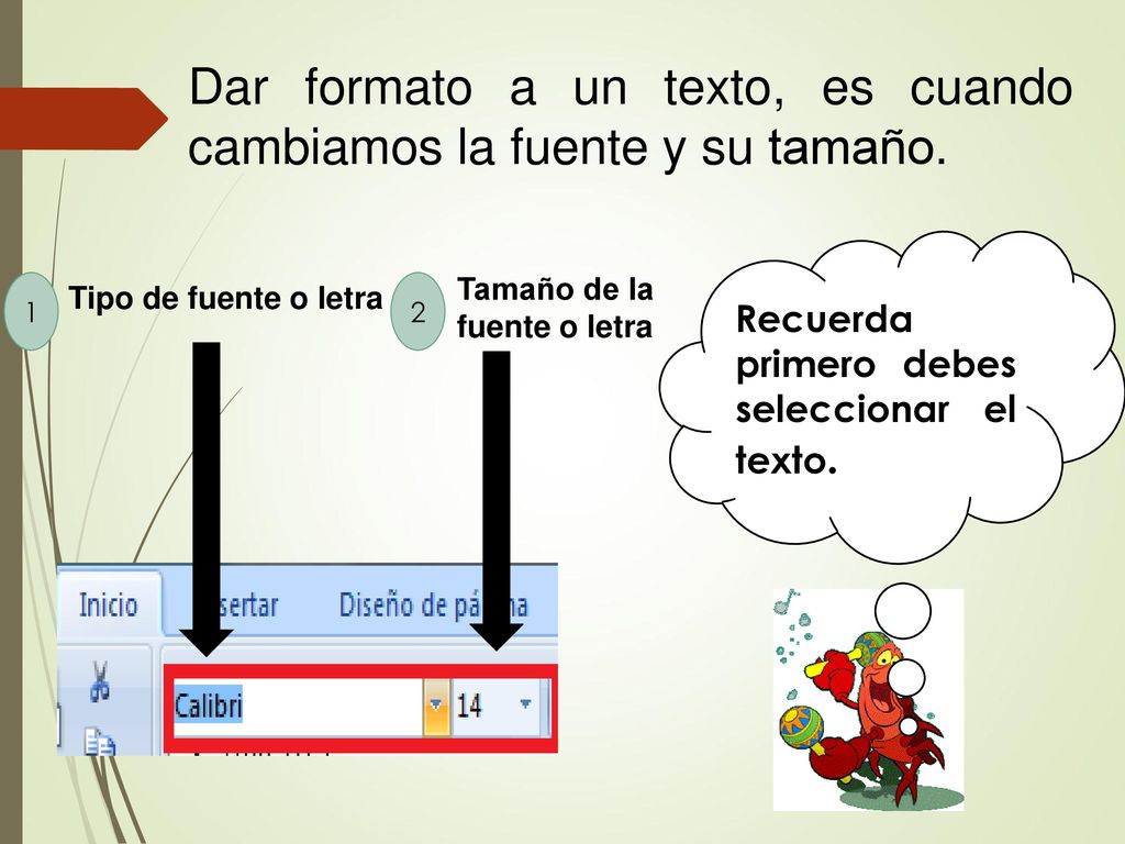 Dar formato a un texto, es cuando cambiamos la fuente y su tamaño.
