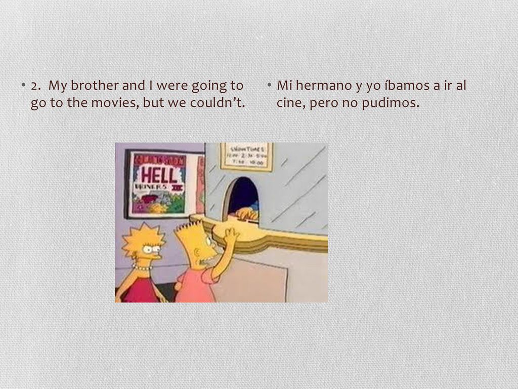 2. My brother and I were going to go to the movies, but we couldn’t.