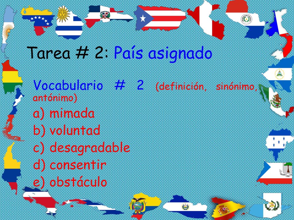 Tarea # 2: País asignado Vocabulario # 2 (definición, sinónimo, antónimo) mimada. voluntad. desagradable.