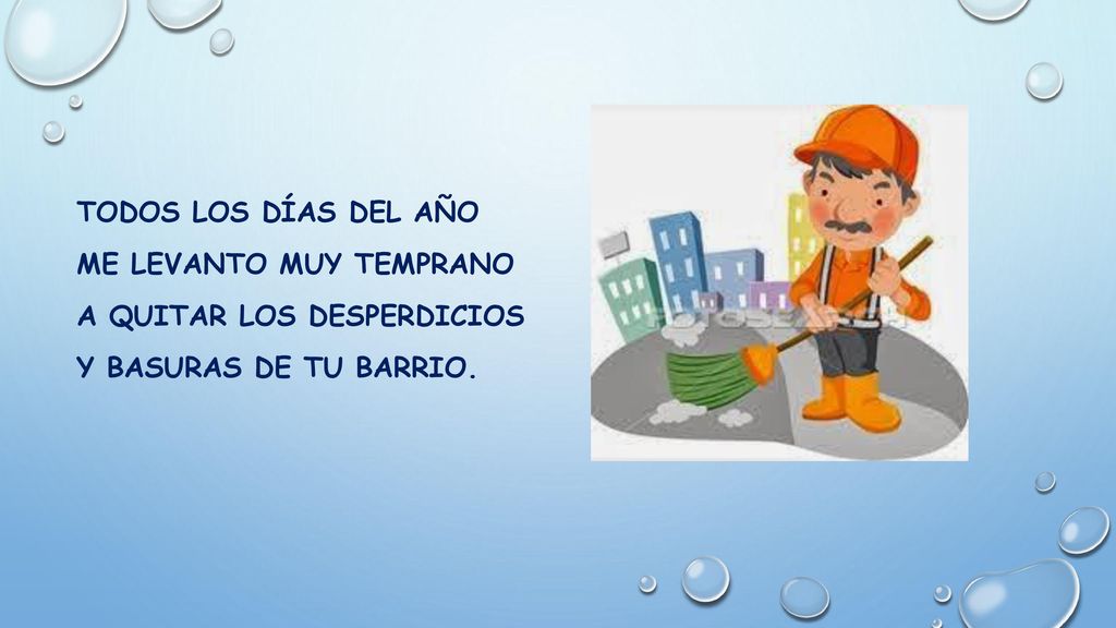 Todos los días del año me levanto muy temprano a quitar los desperdicios y basuras de tu barrio.