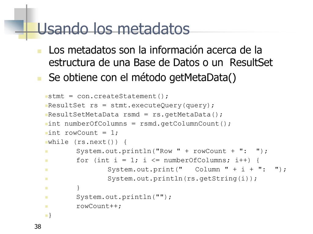 Usando los metadatos Los metadatos son la información acerca de la estructura de una Base de Datos o un ResultSet.