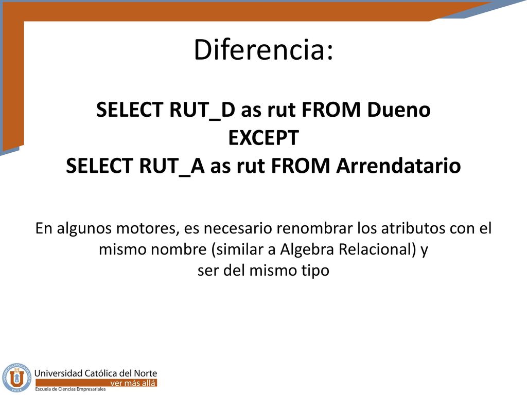Diferencia: SELECT RUT_D as rut FROM Dueno EXCEPT SELECT RUT_A as rut FROM Arrendatario.