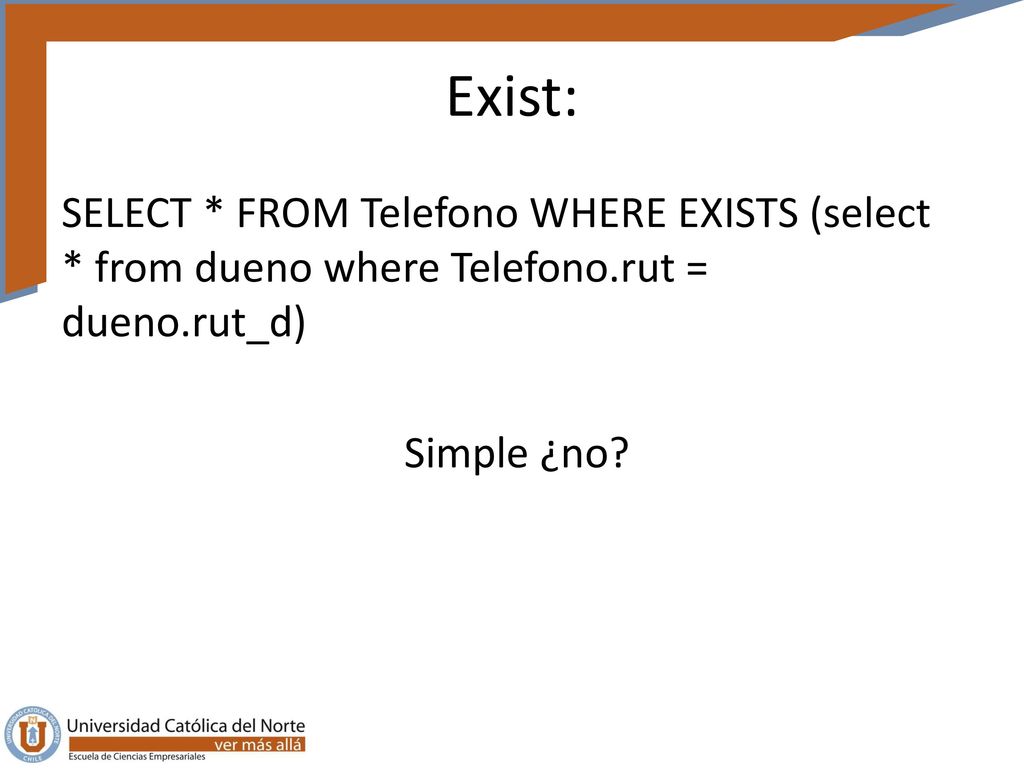 Exist: SELECT * FROM Telefono WHERE EXISTS (select * from dueno where Telefono.rut = dueno.rut_d) Simple ¿no