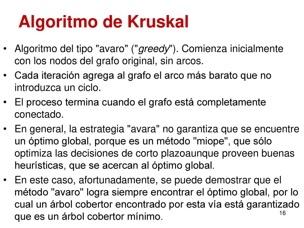 Algoritmo de Kruskal Algoritmo del tipo avaro ( greedy ). Comienza inicialmente con los nodos del grafo original, sin arcos.