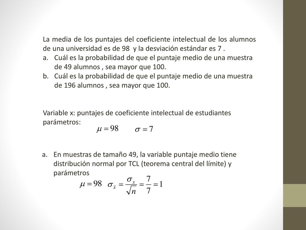 La media de los puntajes del coeficiente intelectual de los alumnos de una universidad es de 98 y la desviación estándar es 7 .