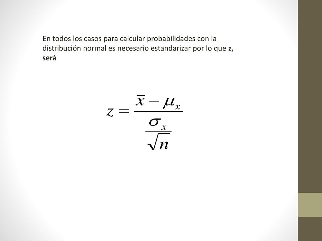 En todos los casos para calcular probabilidades con la distribución normal es necesario estandarizar por lo que z, será