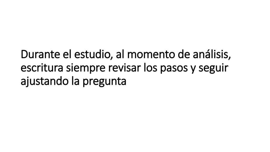 Durante el estudio, al momento de análisis, escritura siempre revisar los pasos y seguir ajustando la pregunta