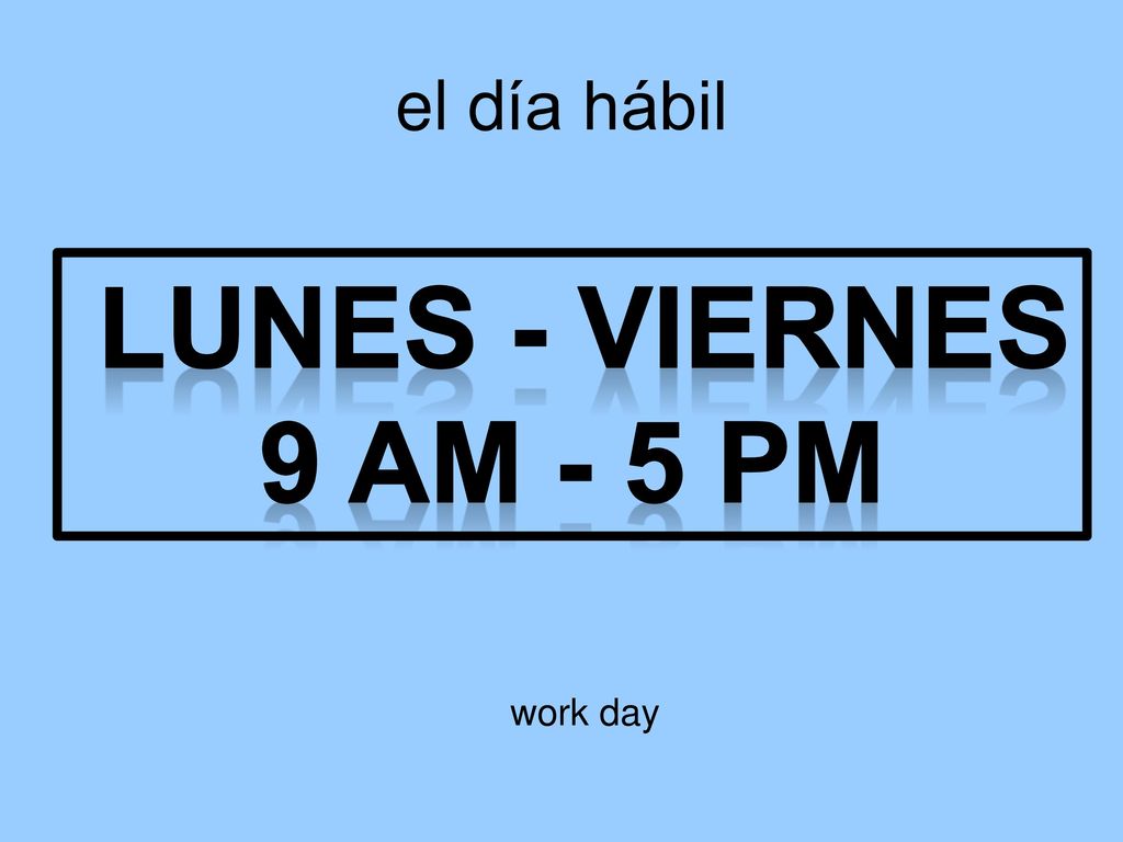 el día hábil Lunes - Viernes 9 am - 5 pm work day
