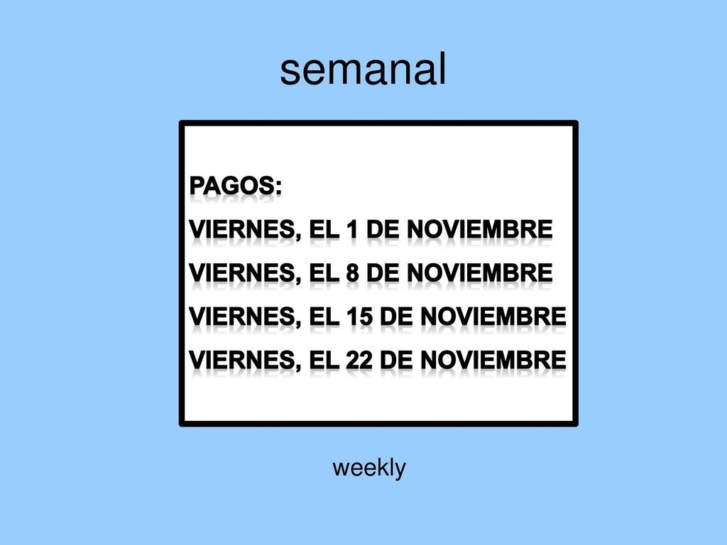 semanal Pagos: Viernes, el 1 de noviembre Viernes, el 8 de noviembre