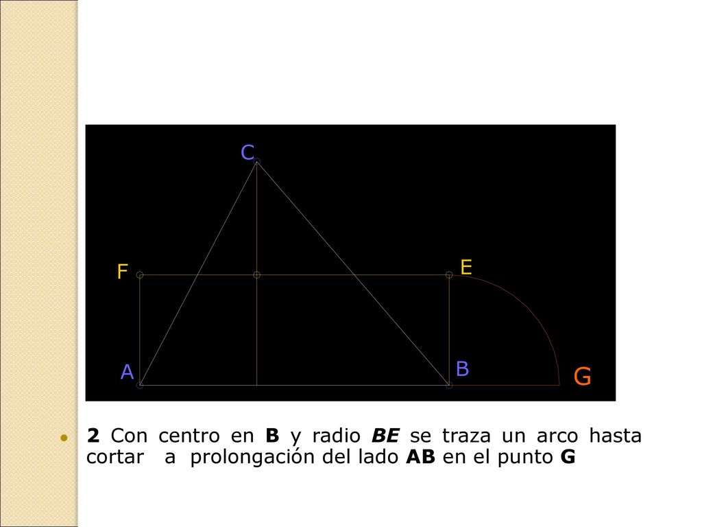 2 Con centro en B y radio BE se traza un arco hasta cortar a prolongación del lado AB en el punto G