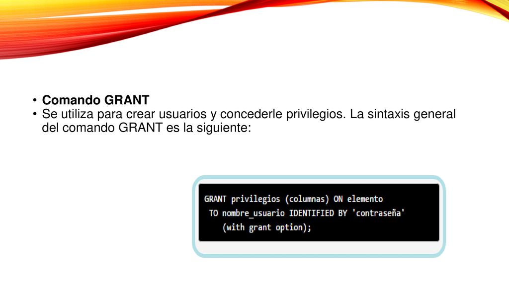 Comando GRANT Se utiliza para crear usuarios y concederle privilegios.