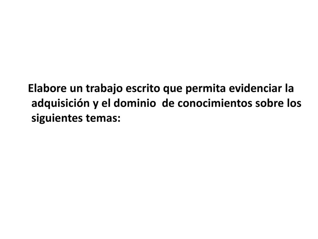 Elabore un trabajo escrito que permita evidenciar la adquisición y el dominio de conocimientos sobre los siguientes temas: