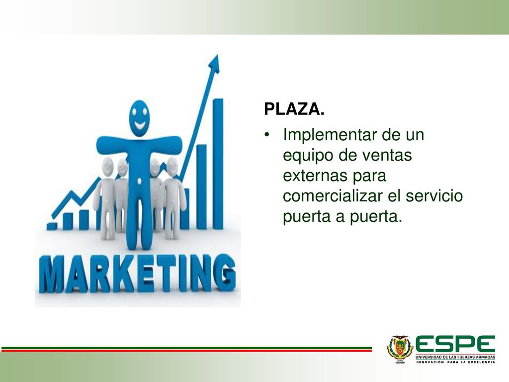 PLAZA. Implementar de un equipo de ventas externas para comercializar el servicio puerta a puerta.