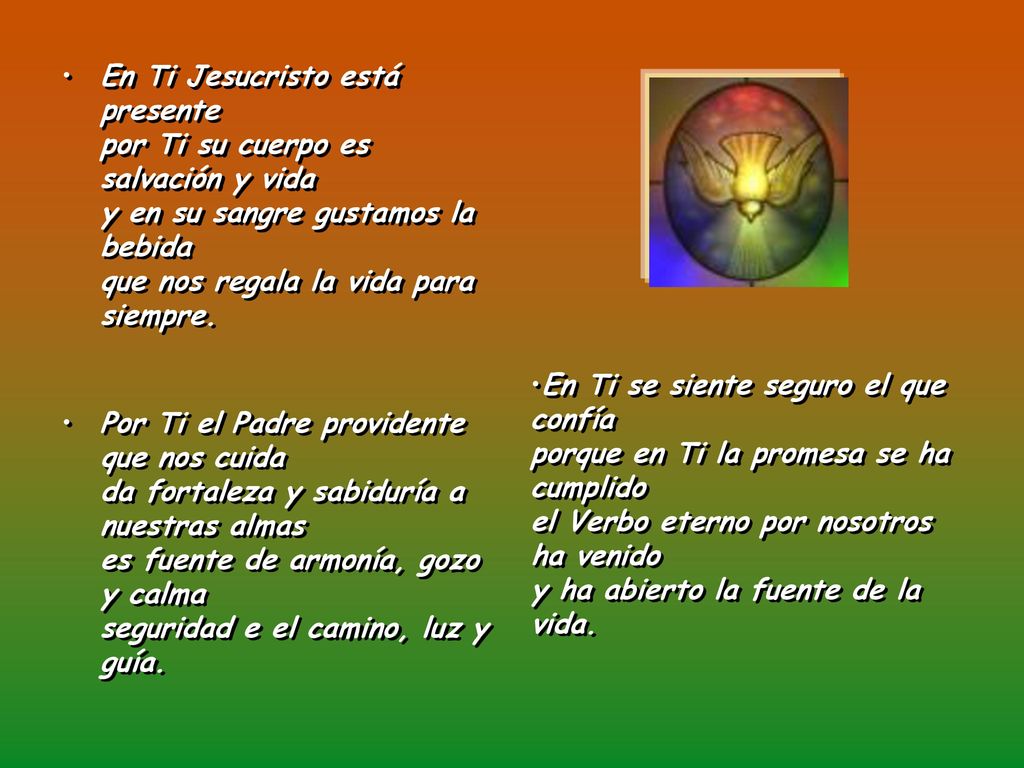 En Ti Jesucristo está presente por Ti su cuerpo es salvación y vida y en su sangre gustamos la bebida que nos regala la vida para siempre.