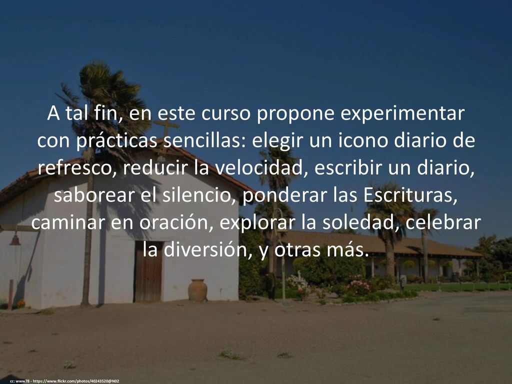 A tal fin, en este curso propone experimentar con prácticas sencillas: elegir un icono diario de refresco, reducir la velocidad, escribir un diario, saborear el silencio, ponderar las Escrituras, caminar en oración, explorar la soledad, celebrar la diversión, y otras más.