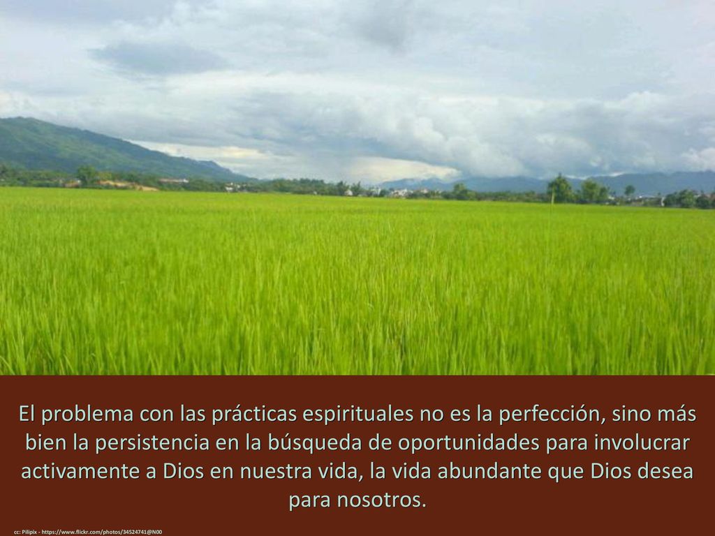 El problema con las prácticas espirituales no es la perfección, sino más bien la persistencia en la búsqueda de oportunidades para involucrar activamente a Dios en nuestra vida, la vida abundante que Dios desea para nosotros.