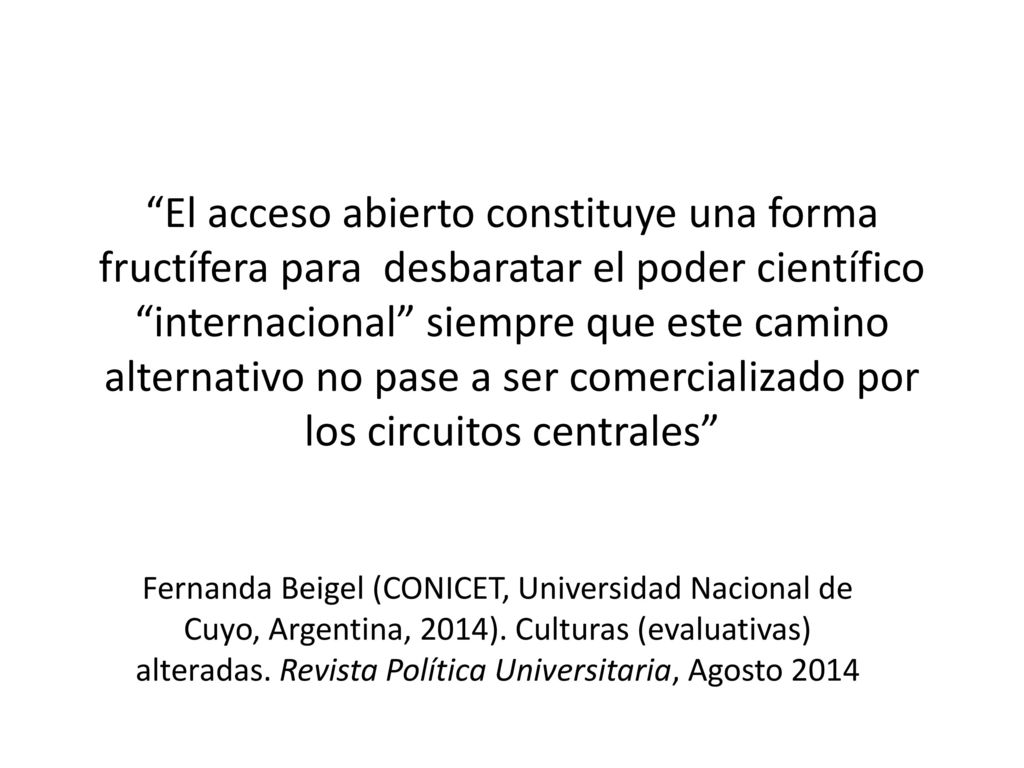 El acceso abierto constituye una forma fructífera para desbaratar el poder científico internacional siempre que este camino alternativo no pase a ser comercializado por los circuitos centrales