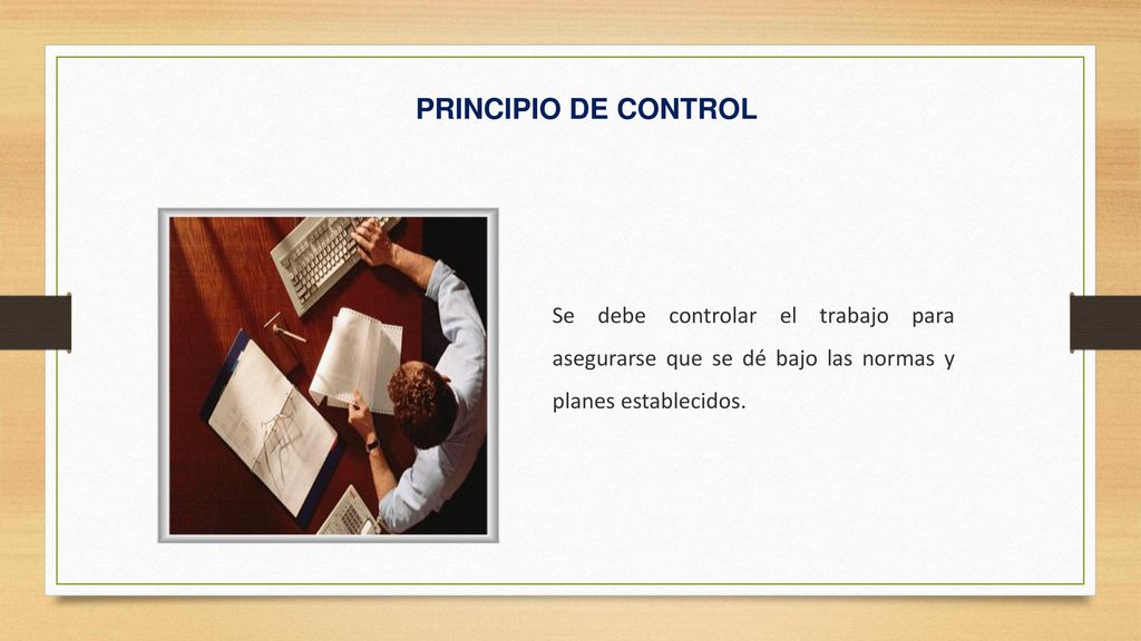 PRINCIPIO DE CONTROL Se debe controlar el trabajo para asegurarse que se dé bajo las normas y planes establecidos.