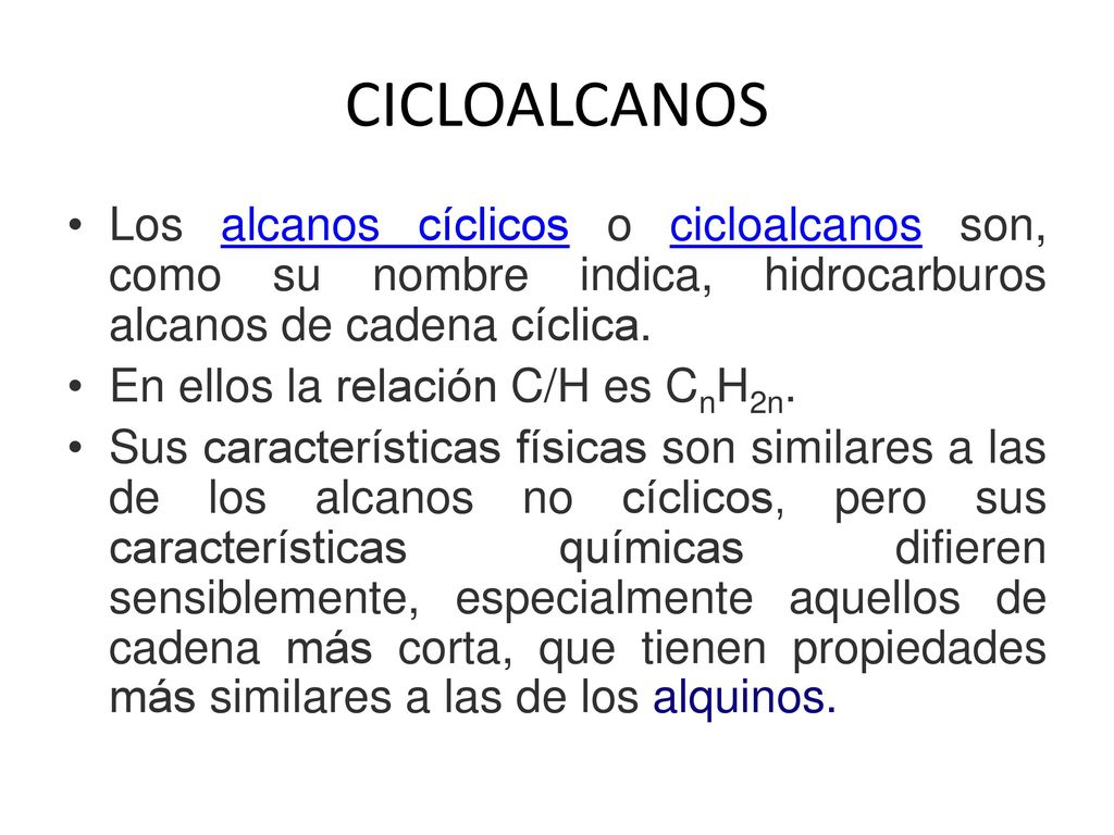CICLOALCANOS Los alcanos cíclicos o cicloalcanos son, como su nombre indica, hidrocarburos alcanos de cadena cíclica.
