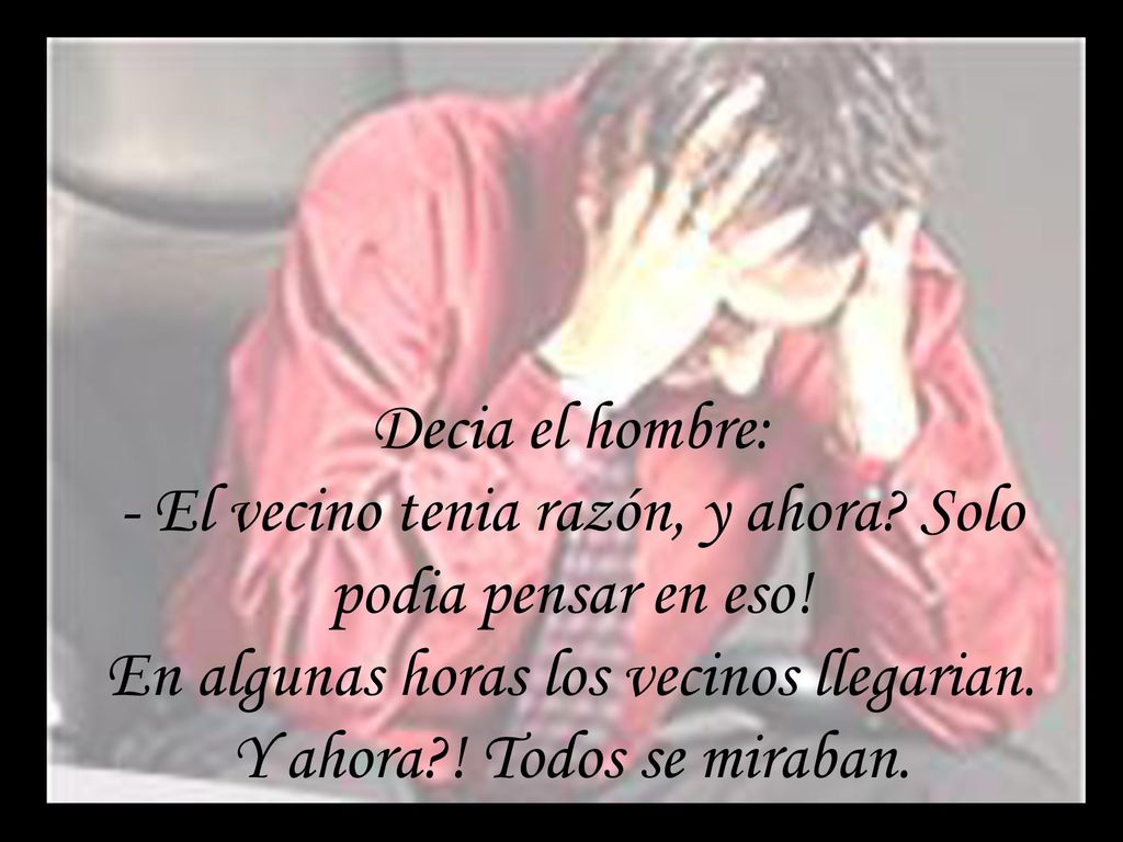 Decia el hombre: - El vecino tenia razón, y ahora
