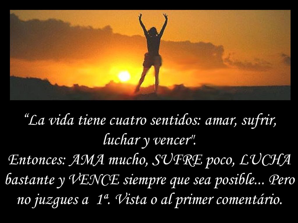 La vida tiene cuatro sentidos: amar, sufrir, luchar y vencer
