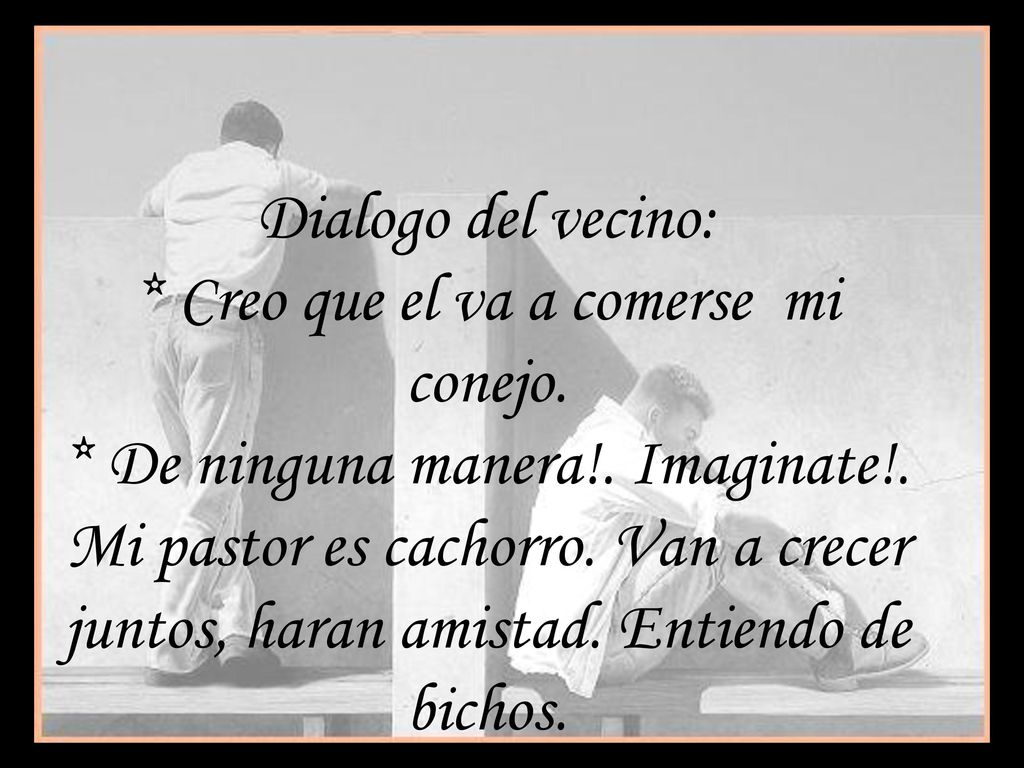 Dialogo del vecino:. Creo que el va a comerse mi conejo
