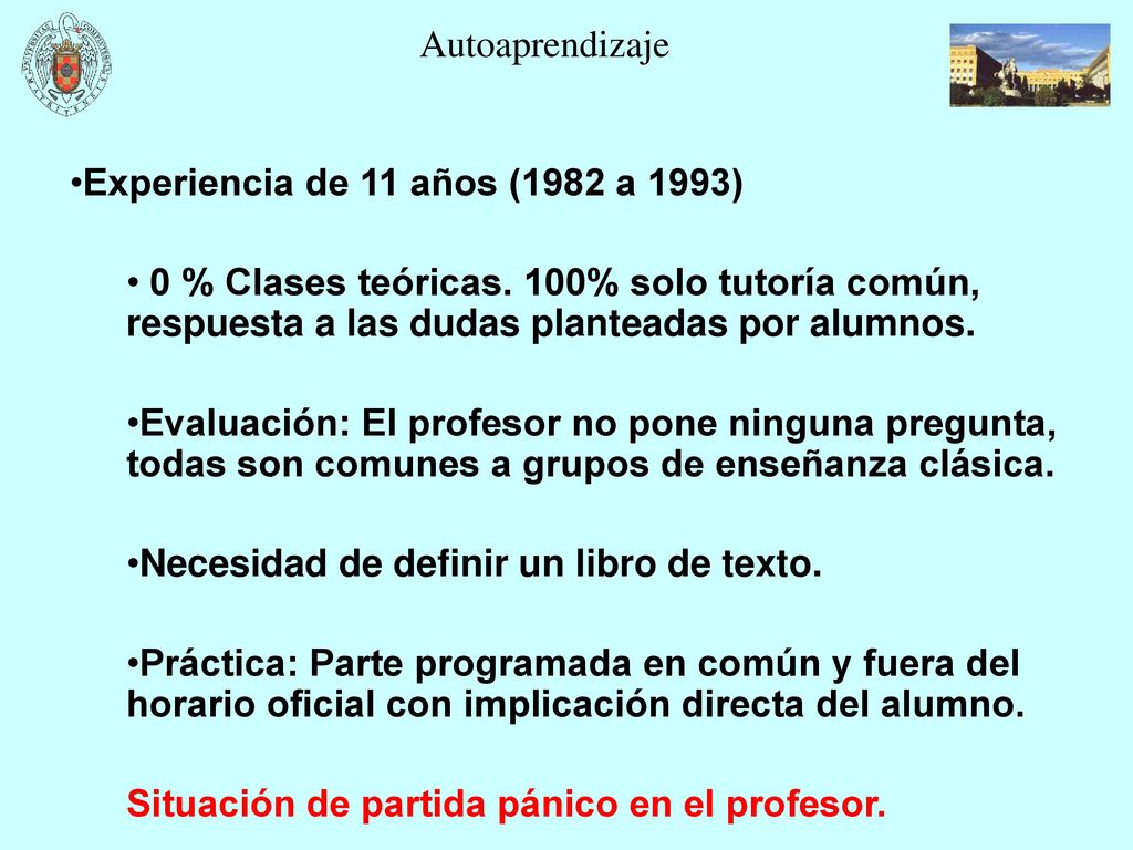 Autoaprendizaje Experiencia de 11 años (1982 a 1993) 0 % Clases teóricas. 100% solo tutoría común, respuesta a las dudas planteadas por alumnos.