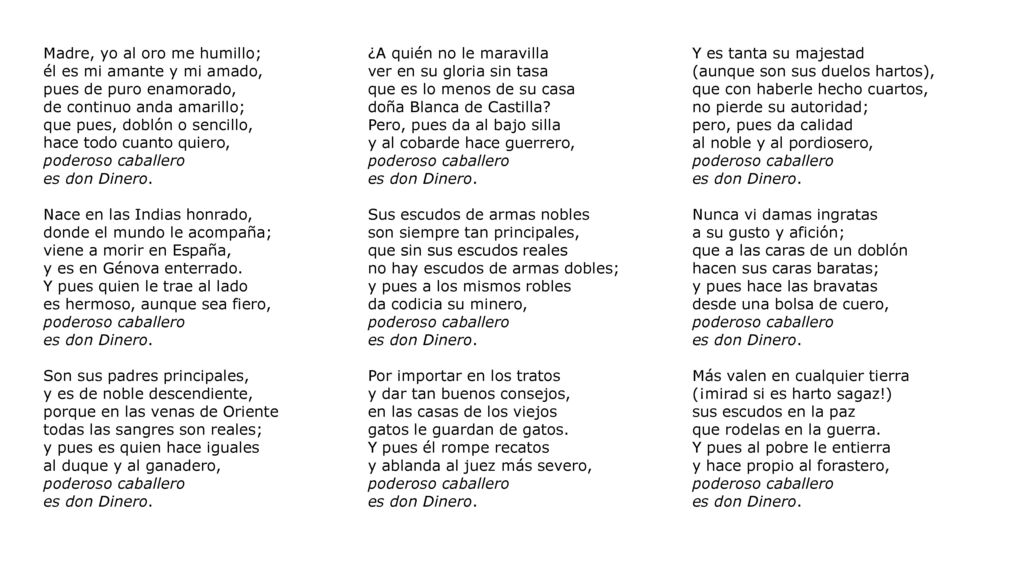 Madre, yo al oro me humillo; él es mi amante y mi amado, pues de puro enamorado, de continuo anda amarillo; que pues, doblón o sencillo, hace todo cuanto quiero,