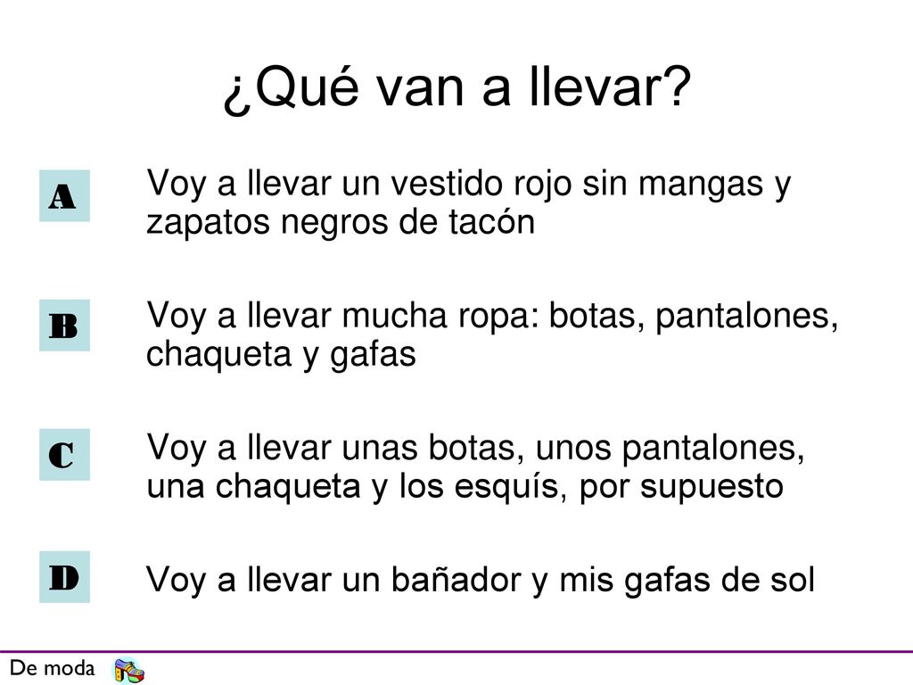 ¿Qué van a llevar Voy a llevar un vestido rojo sin mangas y zapatos negros de tacón. Voy a llevar mucha ropa: botas, pantalones, chaqueta y gafas.