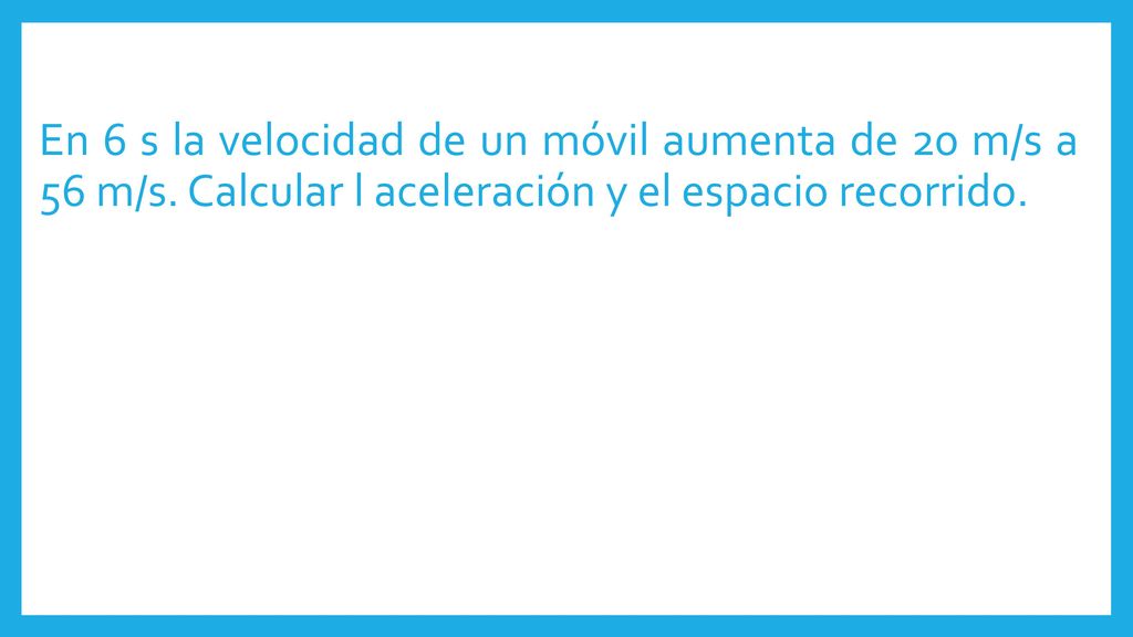 En 6 s la velocidad de un móvil aumenta de 20 m/s a 56 m/s