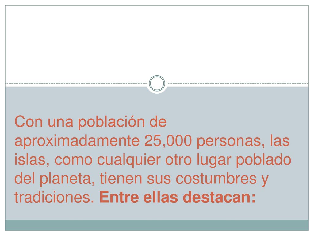 Con una población de aproximadamente 25,000 personas, las islas, como cualquier otro lugar poblado del planeta, tienen sus costumbres y tradiciones.