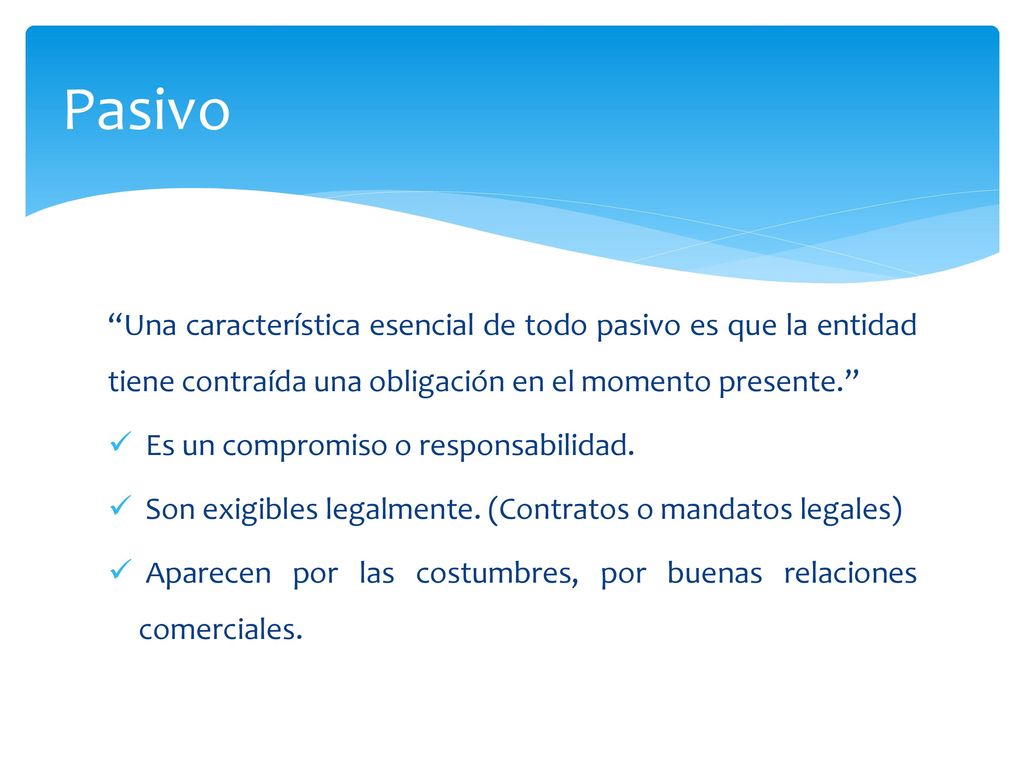 Pasivo Una característica esencial de todo pasivo es que la entidad tiene contraída una obligación en el momento presente.