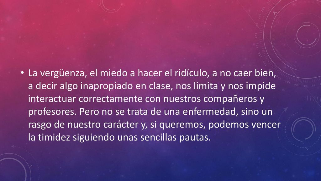 La vergüenza, el miedo a hacer el ridículo, a no caer bien, a decir algo inapropiado en clase, nos limita y nos impide interactuar correctamente con nuestros compañeros y profesores.