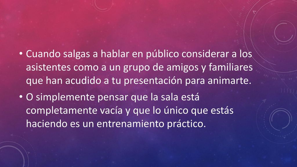 Cuando salgas a hablar en público considerar a los asistentes como a un grupo de amigos y familiares que han acudido a tu presentación para animarte.