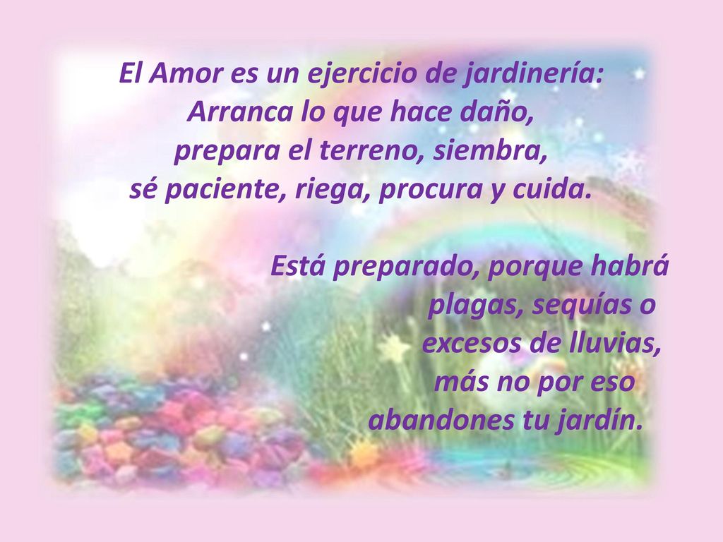El Amor es un ejercicio de jardinería: Arranca lo que hace daño, prepara el terreno, siembra, sé paciente, riega, procura y cuida.