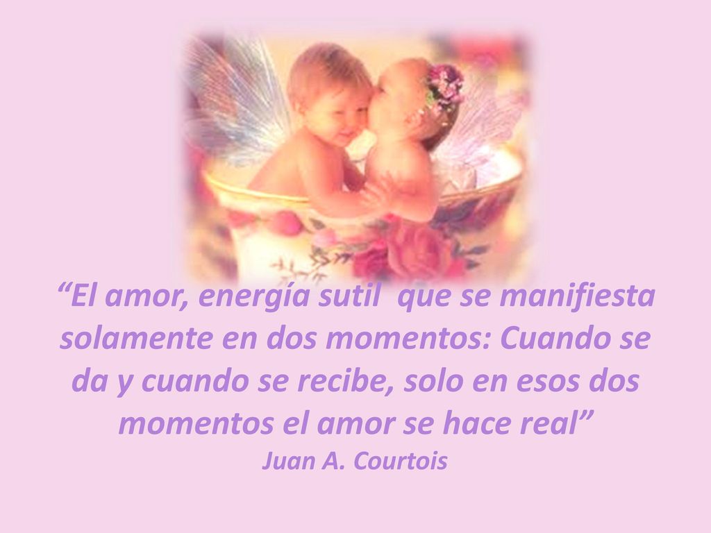 El amor, energía sutil que se manifiesta solamente en dos momentos: Cuando se da y cuando se recibe, solo en esos dos momentos el amor se hace real Juan A.
