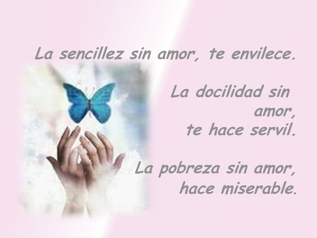 La sencillez sin amor, te envilece. La docilidad sin. amor,