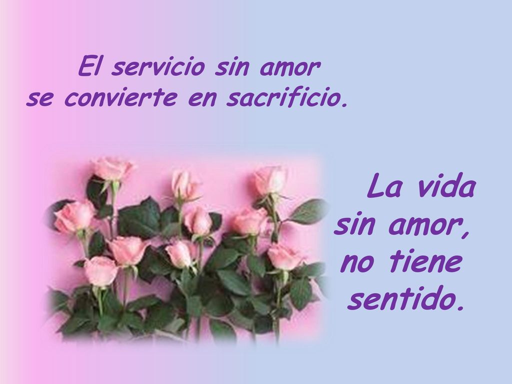 sin amor, no tiene sentido. se convierte en sacrificio. La vida