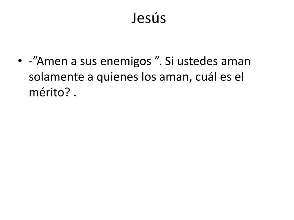 Jesús - Amen a sus enemigos . Si ustedes aman solamente a quienes los aman, cuál es el mérito .