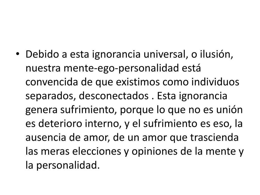 Debido a esta ignorancia universal, o ilusión, nuestra mente-ego-personalidad está convencida de que existimos como individuos separados, desconectados .