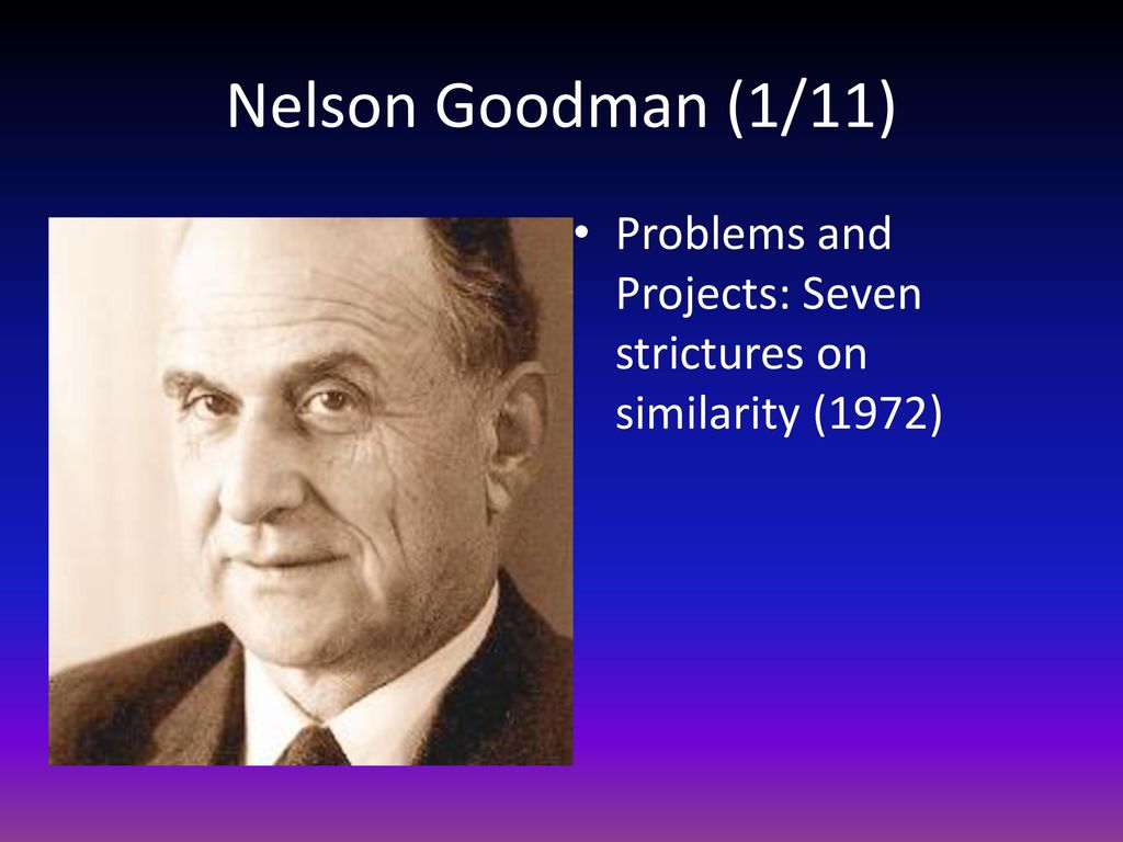 Nelson Goodman (1/11) Problems and Projects: Seven strictures on similarity (1972)