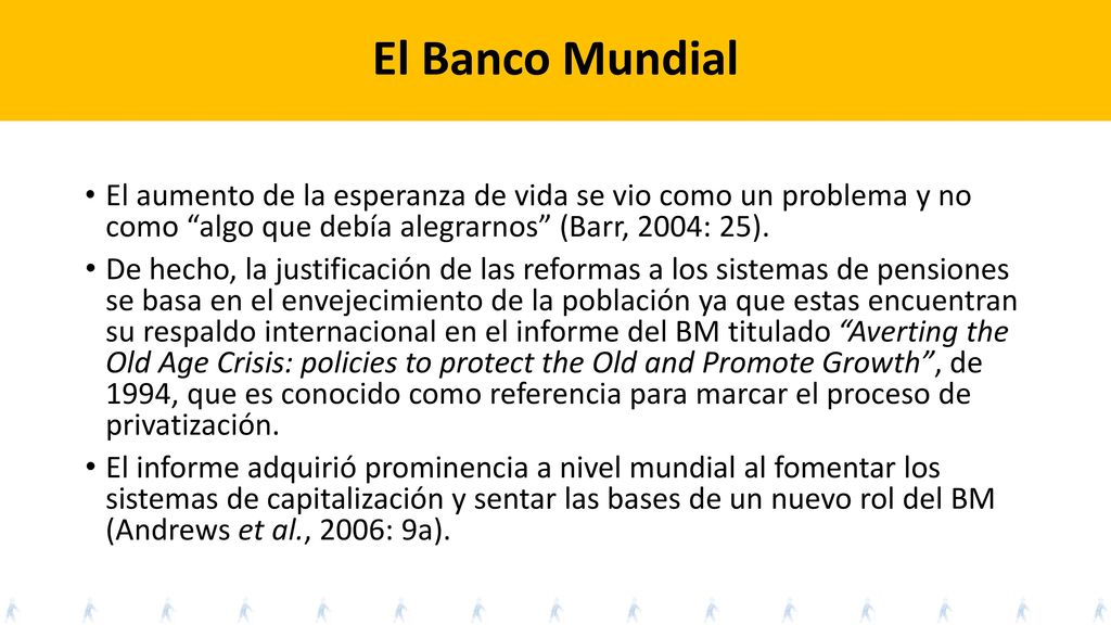 El Banco Mundial El aumento de la esperanza de vida se vio como un problema y no como algo que debía alegrarnos (Barr, 2004: 25).