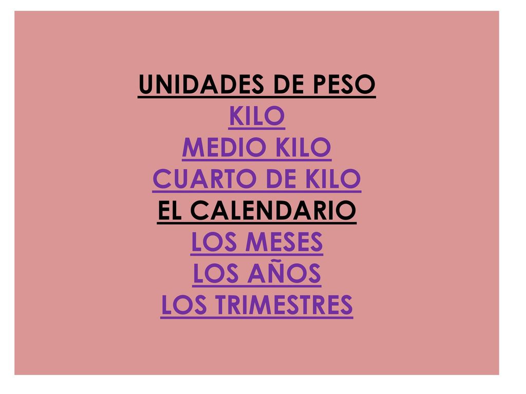 UNIDADES DE PESO KILO MEDIO KILO CUARTO DE KILO EL CALENDARIO LOS MESES LOS AÑOS LOS TRIMESTRES